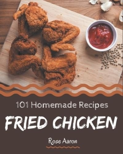 Cover for Rose Aaron · 101 Homemade Fried Chicken Recipes (Paperback Book) (2020)
