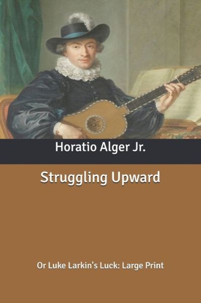 Cover for Alger, Horatio, Jr · Struggling Upward: Or Luke Larkin's Luck: Large Print (Paperback Book) (2020)