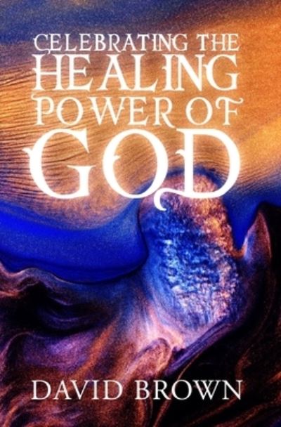 Celebrating the Healing Power of God - David Brown - Books - Independently Published - 9798683895921 - September 8, 2020