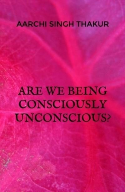 Cover for Aarchi Singh Thakur · Are we being consciously unconscious? (Taschenbuch) (2021)