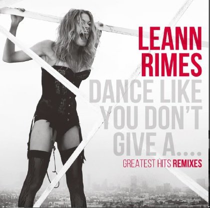 Cover for Leann Rimes · Dance Like You Don't Give A... Greatest Hits Remix Album (CD) [Remix album edition] (2014)