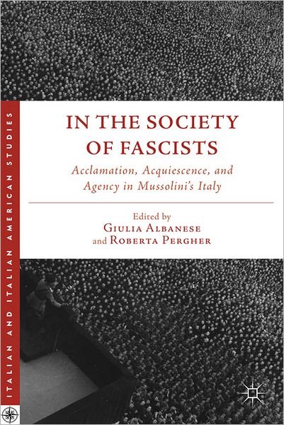Cover for Giulia Albanese · In the Society of Fascists: Acclamation, Acquiescence, and Agency in Mussolini's Italy - Italian and Italian American Studies (Innbunden bok) (2012)