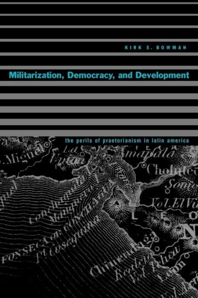 Cover for Bowman, Kirk S. (Georgia Institute of Technology) · Militarization, Democracy, and Development: The Perils of Praetorianism in Latin America (Paperback Book) (2002)