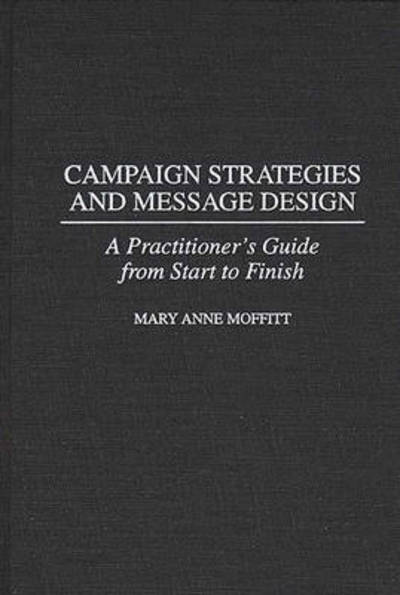 Cover for Mary Moffitt · Campaign Strategies and Message Design: A Practitioner's Guide from Start to Finish (Hardcover Book) (1999)