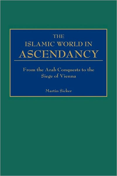 Cover for Martin Sicker · The Islamic World in Ascendancy: From the Arab Conquests to the Siege of Vienna (Hardcover Book) (2000)