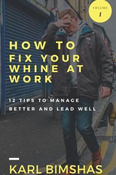 Cover for Karl Bimshas · How to Fix Your Whine at Work; 12 Tips to Manage Better and Lead Well (Paperback Book) (2018)