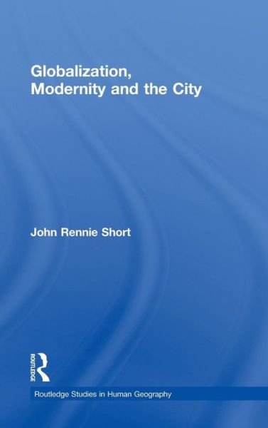 Cover for John Rennie Short · Globalization, Modernity and the City - Routledge Studies in Human Geography (Innbunden bok) (2011)