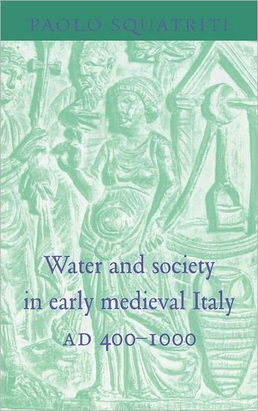 Cover for Squatriti, Paolo (University of Michigan, Ann Arbor) · Water and Society in Early Medieval Italy, AD 400–1000 (Innbunden bok) (1998)