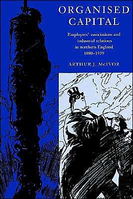 Cover for McIvor, Arthur J. (University of Strathclyde) · Organised Capital: Employers' Associations and Industrial Relations in Northern England, 1880–1939 (Paperback Book) (2002)