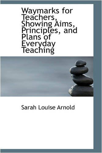 Waymarks for Teachers, Showing Aims, Principles, and Plans of Everyday Teaching - Sarah Louise Arnold - Books - BiblioLife - 9780559859922 - December 9, 2008