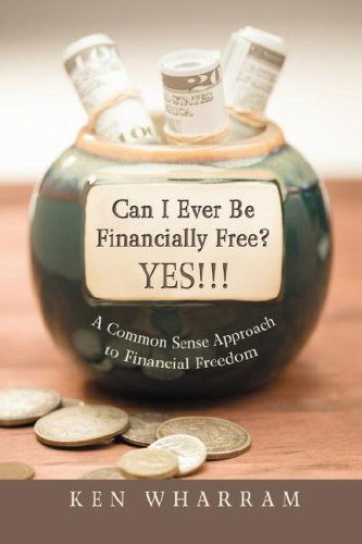 Cover for Ken Wharram · Can I Ever Be Financially Free? Yes!!!: a Common Sense Approach to Financial Freedom (Paperback Book) (2008)