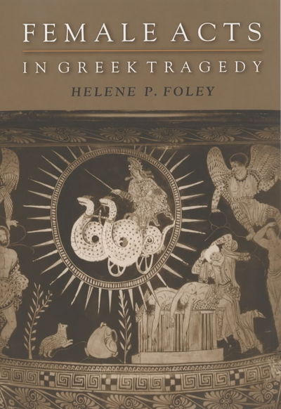 Cover for Helene P. Foley · Female Acts in Greek Tragedy - Martin Classical Lectures (Paperback Book) (2002)