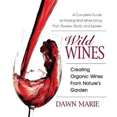 Cover for Dawn Marie · Wild Wines: Creating Organic Wines from Nature's Garden (Paperback Book) (2008)