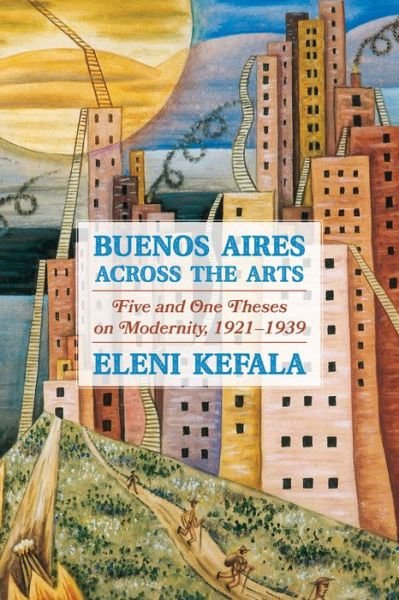 Cover for Eleni Kefala · Buenos Aires Across the Arts: Five and One Theses on Modernity, 1921-1939 - Pitt Illuminations (Hardcover bog) (2022)