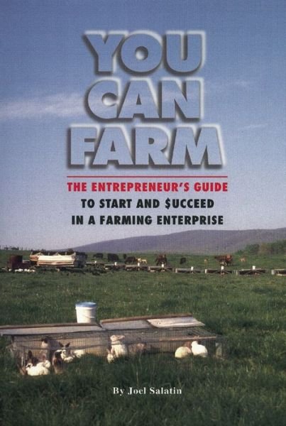 You Can Farm: The Entrepreneur's Guide to Start & Succeed in a Farming Enterprise - Joel Salatin - Books - Polyface, Incorporated - 9780963810922 - June 17, 2013