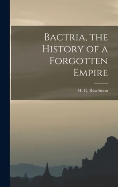 Bactria, the History of a Forgotten Empire - H G (Hugh George) 1880- Rawlinson - Böcker - Legare Street Press - 9781013312922 - 9 september 2021