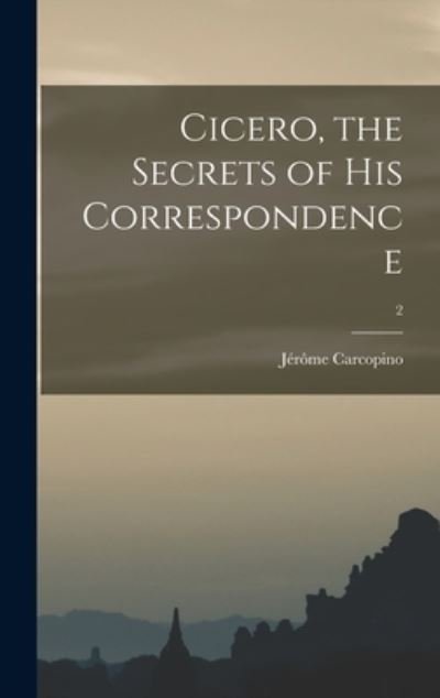 Cover for Je?ro?me 1881-1970 Carcopino · Cicero, the Secrets of His Correspondence; 2 (Hardcover Book) (2021)