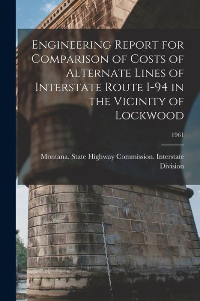 Cover for Montana State Highway Commission in · Engineering Report for Comparison of Costs of Alternate Lines of Interstate Route I-94 in the Vicinity of Lockwood; 1961 (Paperback Book) (2021)