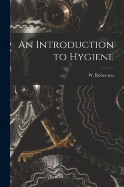 An Introduction to Hygiene - W (William) 1865-1941 N Robertson - Bücher - Hassell Street Press - 9781014948922 - 10. September 2021