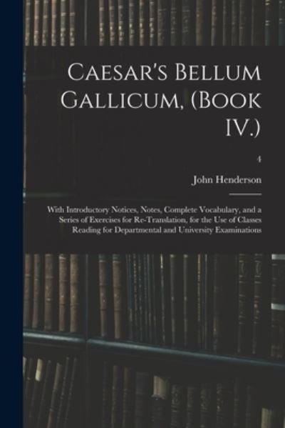 Cover for John Henderson · Caesar's Bellum Gallicum, (Book IV.): With Introductory Notices, Notes, Complete Vocabulary, and a Series of Exercises for Re-Translation, for the Use of Classes Reading for Departmental and University Examinations; 4 (Paperback Book) (2021)