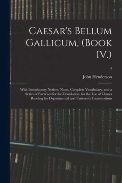 Cover for John Henderson · Caesar's Bellum Gallicum, (Book IV.): With Introductory Notices, Notes, Complete Vocabulary, and a Series of Exercises for Re-Translation, for the Use of Classes Reading for Departmental and University Examinations; 4 (Pocketbok) (2021)