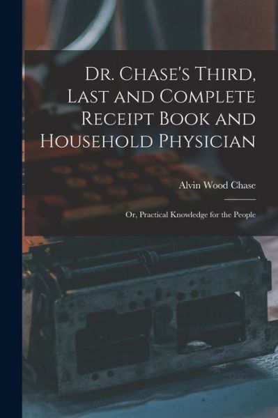 Cover for Alvin Wood Chase · Dr. Chase's Third, Last and Complete Receipt Book and Household Physician (Bok) (2022)