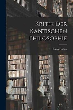 Cover for Kuno Fischer · Kritik der Kantischen Philosophie (Bok) (2022)