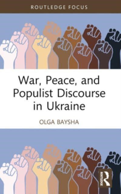 Cover for Baysha, Olga (National Research University Higher School of Economics, Moscow, Russia) · War, Peace, and Populist Discourse in Ukraine - Routledge Focus on Communication Studies (Paperback Book) (2024)