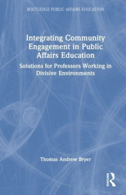 Cover for Bryer, Thomas Andrew (University of Central Florida, USA) · Integrating Community Engagement in Public Affairs Education: Solutions for Professors Working in Divisive Environments - Routledge Public Affairs Education (Hardcover Book) (2024)