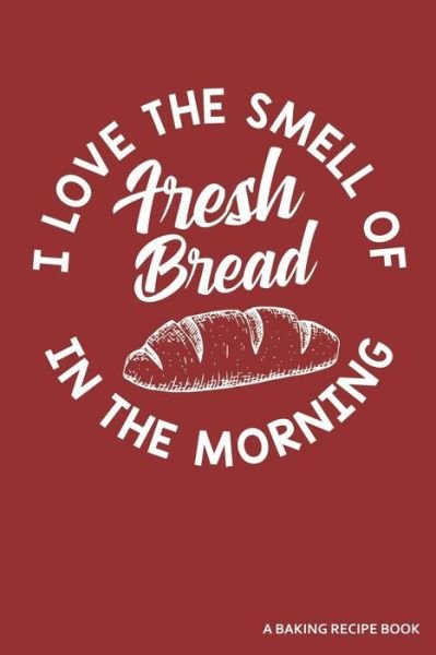 Cover for Zen Studio Publishing · I Love The Smell Of Fresh Bread In The Morning A Baking Recipe Book : A 120 Recipes Book (Taschenbuch) (2019)