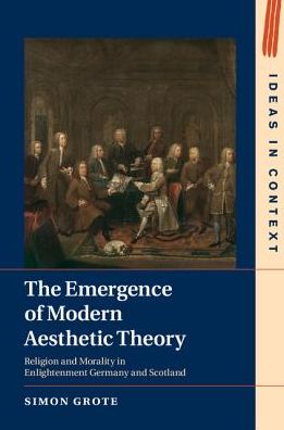 Cover for Grote, Simon (Wellesley College, Massachusetts) · The Emergence of Modern Aesthetic Theory: Religion and Morality in Enlightenment Germany and Scotland - Ideas in Context (Innbunden bok) (2017)