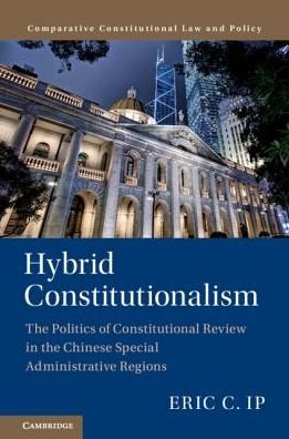 Cover for Ip, Eric C. (The University of Hong Kong) · Hybrid Constitutionalism: The Politics of Constitutional Review in the Chinese Special Administrative Regions - Comparative Constitutional Law and Policy (Hardcover bog) (2019)