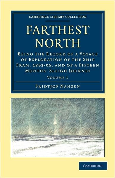 Farthest North: Being the Record of a Voyage of Exploration of the Ship Fram, 1893–96, and of a Fifteen Months' Sleigh Journey - Cambridge Library Collection - Polar Exploration - Fridtjof Nansen - Boeken - Cambridge University Press - 9781108030922 - 15 mei 2011