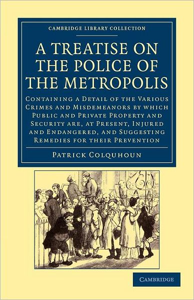A Treatise on the Police of the Metropolis: Containing a Detail of the Various Crimes and Misdemeanors by Which Public and Private Property and Security Are, at Present, Injured and Endangered, and Suggesting Remedies for their Prevention - Cambridge Libr - Patrick Colquhoun - Livros - Cambridge University Press - 9781108043922 - 16 de fevereiro de 2012