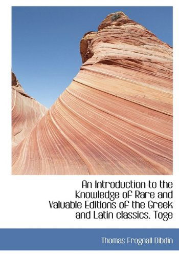 An Introduction to the Knowledge of Rare and Valuable Editions of the Greek and Latin Classics. Toge - Thomas Frognall Dibdin - Książki - BiblioLife - 9781115168922 - 27 października 2009