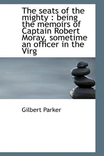 Cover for Gilbert Parker · The Seats of the Mighty: Being the Memoirs of Captain Robert Moray, Sometime an Officer in the Virg (Hardcover Book) (2009)