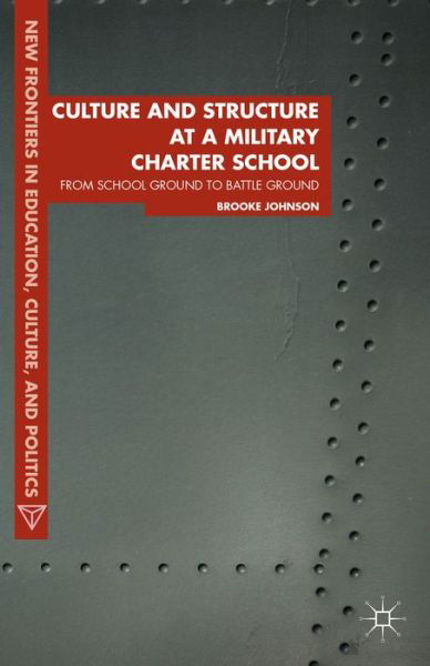 Cover for Brooke Johnson · Culture and Structure at a Military Charter School: From School Ground to Battle Ground - New Frontiers in Education, Culture, and Politics (Inbunden Bok) (2014)