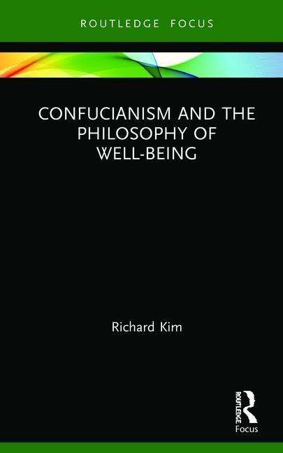 Cover for Kim, Richard (Loyola University Chicago, USA) · Confucianism and the Philosophy of Well-Being - Routledge Focus on Philosophy (Hardcover Book) (2020)