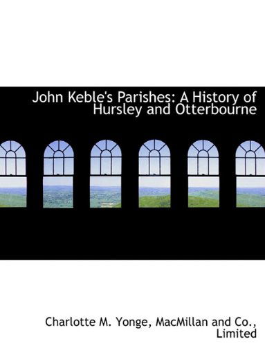 Cover for Charlotte M. Yonge · John Keble's Parishes: a History of Hursley and Otterbourne (Paperback Book) (2010)