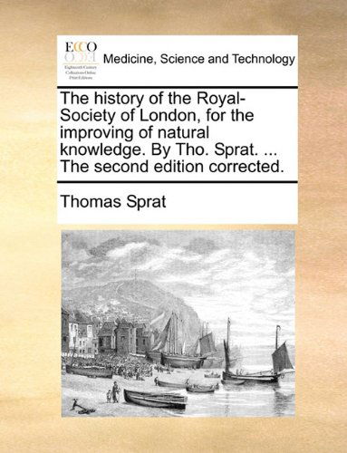 The History of the Royal-society of London, for the Improving of Natural Knowledge. by Tho. Sprat. ... the Second Edition Corrected. - Thomas Sprat - Bücher - Gale ECCO, Print Editions - 9781140694922 - 27. Mai 2010