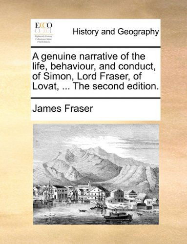 Cover for James Fraser · A Genuine Narrative of the Life, Behaviour, and Conduct, of Simon, Lord Fraser, of Lovat, ... the Second Edition. (Paperback Book) (2010)