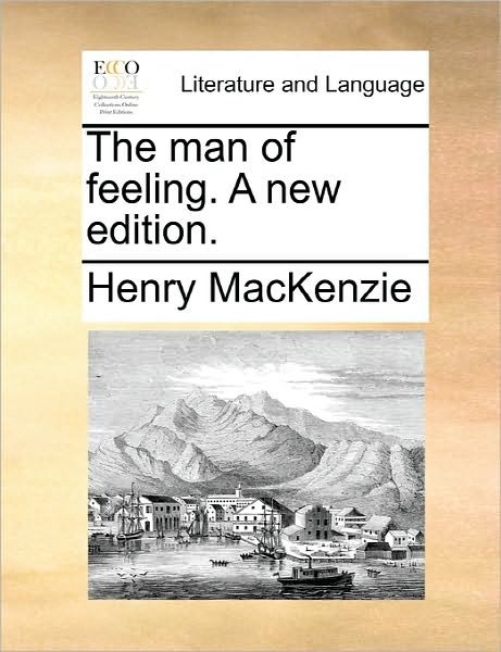 The Man of Feeling. a New Edition. - Henry Mackenzie - Bøger - Gale Ecco, Print Editions - 9781170831922 - 10. juni 2010