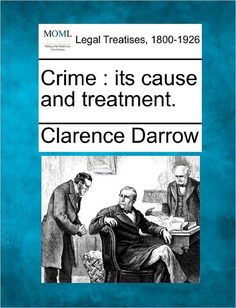 Crime: Its Cause and Treatment. - Clarence Darrow - Libros - Gale, Making of Modern Law - 9781240121922 - 20 de diciembre de 2010