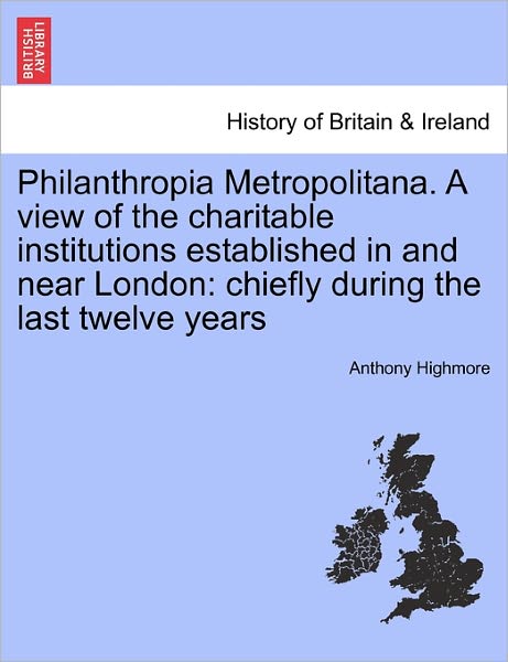 Cover for Anthony Highmore · Philanthropia Metropolitana. a View of the Charitable Institutions Established in and Near London: Chiefly During the Last Twelve Years (Paperback Book) (2011)