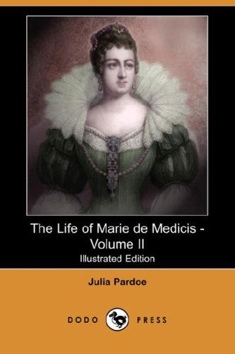 Cover for Julia Pardoe · The Life of Marie De Medicis - Volume II (Illustrated Edition) (Dodo Press) (Paperback Book) [Illustrated edition] (2007)