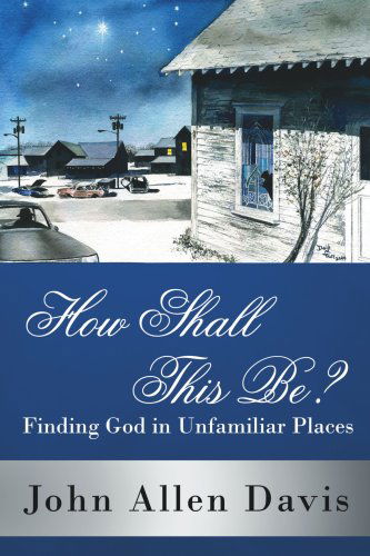 How Shall This Be?: Finding God in Unfamiliar Places - John Davis - Books - AuthorHouse - 9781425939922 - August 1, 2006