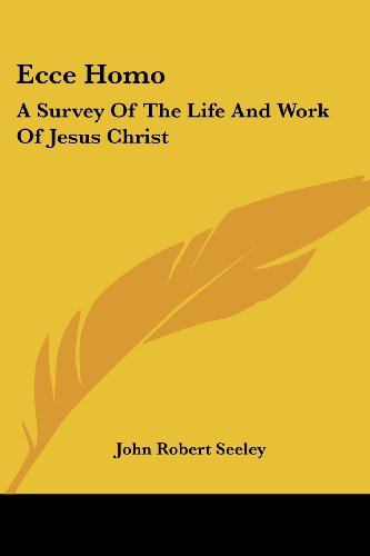 Ecce Homo: a Survey of the Life and Work of Jesus Christ - John Robert Seeley - Books - Kessinger Publishing, LLC - 9781430454922 - January 17, 2007