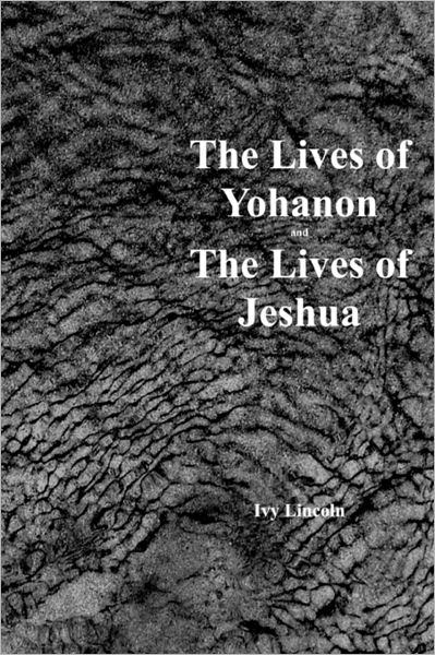 Cover for Ivy Lincoln · The Lives of Yohanon and the Lives of Jeshua (Paperback Book) (2008)