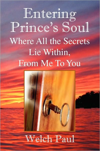 Entering Prince's Soul Where All the Secrets Lie Within: Where All the Secrets Lie Within, from Me to You - Welch Paul - Bøger - Xlibris - 9781436340922 - 30. oktober 2009