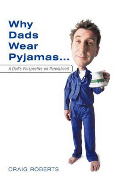 Why Dads Wear Pyjamas...: a Dad's Perspective on Parenthood - Craig Roberts - Livros - Authorhouse - 9781456773922 - 6 de junho de 2011